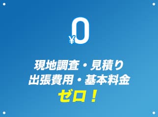 現地調査・見積り 出張費用・基本料金ゼロ！