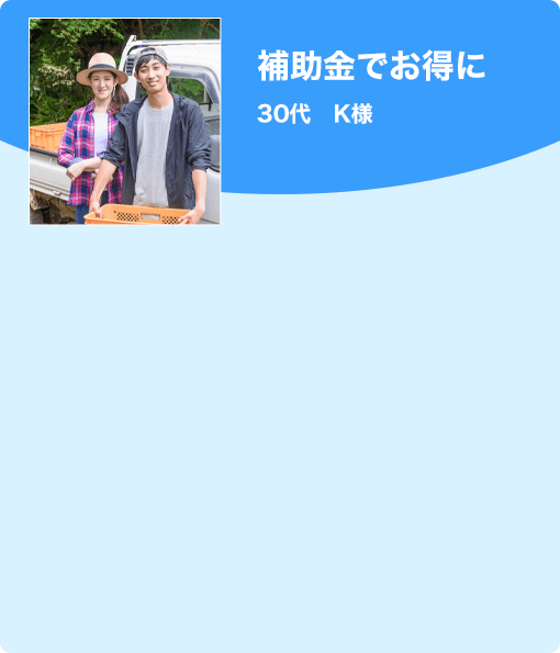 補助金でお得に　30代　K様