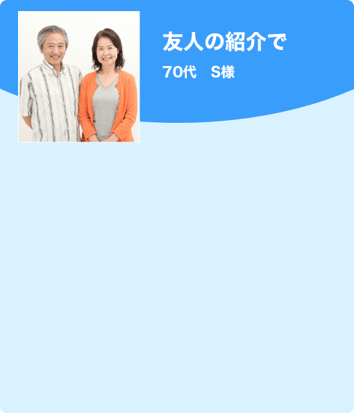 友人の紹介で　70代　S様